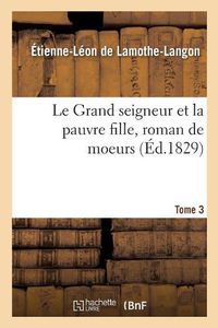 Cover image for Le Grand Seigneur Et La Pauvre Fille, Roman de Moeurs. Tome 3