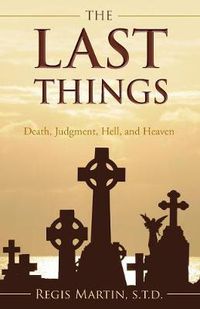 Cover image for The Last Things: Death, Judgment, Hell, and Heaven