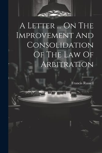 Cover image for A Letter ... On The Improvement And Consolidation Of The Law Of Arbitration