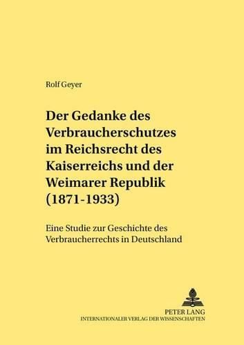 Cover image for Der Gedanke Des Verbraucherschutzes Im Reichsrecht Des Kaiserreichs Und Der Weimarer Republik (1871-1933): Eine Studie Zur Geschichte Des Verbraucherrechts in Deutschland