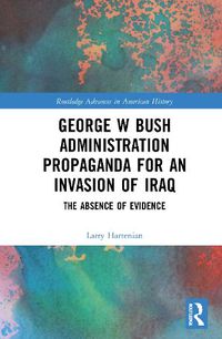 Cover image for George W Bush Administration Propaganda for an Invasion of Iraq