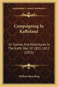 Cover image for Campaigning in Kaffirland: Or Scenes and Adventures in the Kaffir War of 1851-1852 (1853)