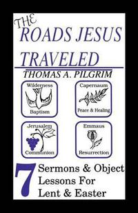 Cover image for The Roads Jesus Traveled: Sermons and Object Lessons for Lent and Easter