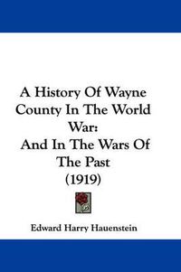 Cover image for A History of Wayne County in the World War: And in the Wars of the Past (1919)