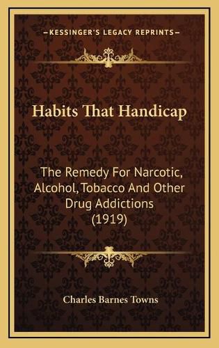 Cover image for Habits That Handicap: The Remedy for Narcotic, Alcohol, Tobacco and Other Drug Addictions (1919)