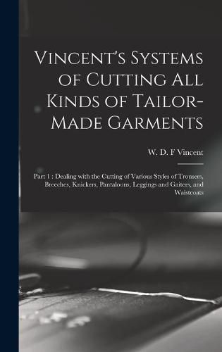 Cover image for Vincent's Systems of Cutting All Kinds of Tailor-made Garments: Part 1: Dealing With the Cutting of Various Styles of Trousers, Breeches, Knickers, Pantaloons, Leggings and Gaiters, and Waistcoats