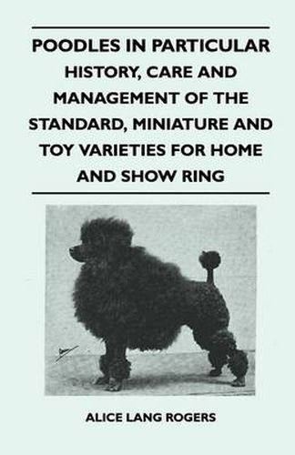 Cover image for Poodles In Particular - History, Care And Management Of The Standard, Miniature And Toy Varieties For Home And Show Ring