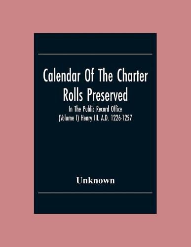 Calendar Of The Charter Rolls Preserved In The Public Record Office (Volume I) Henry III. A.D. 1226-1257