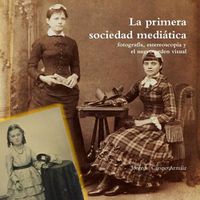 Cover image for La Primera Sociedad Mediatica: Fotografia, Estereoscopia y El Nuevo Orden Visual