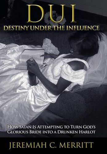 Cover image for DUI-Destiny Under the Influence: How Satan Is Attempting to Turn God's Glorious Bride into a Drunken Harlot