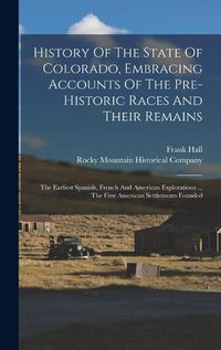 Cover image for History Of The State Of Colorado, Embracing Accounts Of The Pre-historic Races And Their Remains