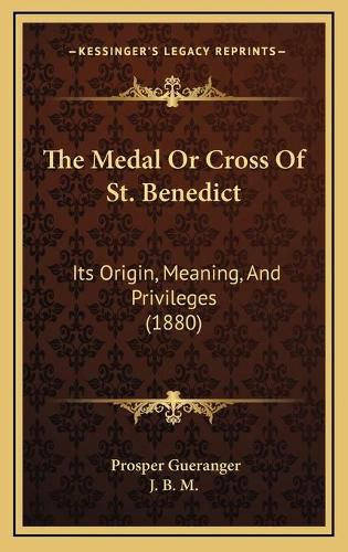 Cover image for The Medal or Cross of St. Benedict: Its Origin, Meaning, and Privileges (1880)