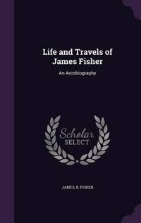 Cover image for Life and Travels of James Fisher: An Autobiography