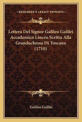 Lettera del Signor Galileo Galilei Accademico Linceo Scritta Alla Granduchessa Di Toscana (1710)