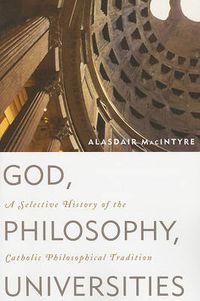 Cover image for God, Philosophy, Universities: A Selective History of the Catholic Philosophical Tradition