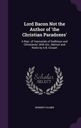 Cover image for Lord Bacon Not the Author of 'The Christian Paradoxes': A Repr. of 'Memorials of Godliness and Christianity', with Intr., Memoir and Notes by A.B. Grosart