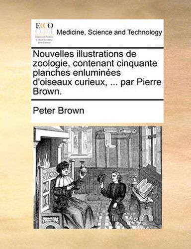 Nouvelles Illustrations de Zoologie, Contenant Cinquante Planches Enlumines D'Oiseaux Curieux, ... Par Pierre Brown.