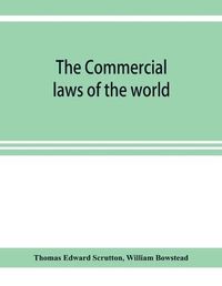 Cover image for The Commercial laws of the world, comprising the mercantile, bills of exchange, bankruptcy and maritime laws of civilised nations