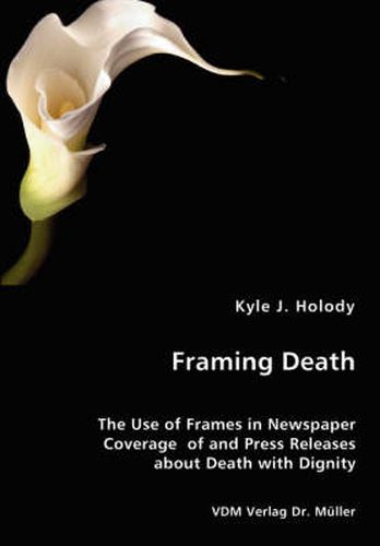 Cover image for Framing Death - The Use of Frames in Newspaper Coverage of and Press Releases about Death with Dignity