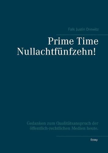 Cover image for Prime Time Nullachtfunfzehn!: Gedanken zum Qualitatsanspruch der oeffentlich-rechtlichen Medien heute.