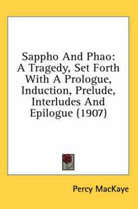 Cover image for Sappho and Phao: A Tragedy, Set Forth with a Prologue, Induction, Prelude, Interludes and Epilogue (1907)