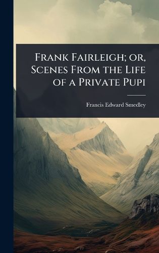 Cover image for Frank Fairleigh; or, Scenes From the Life of a Private Pupi