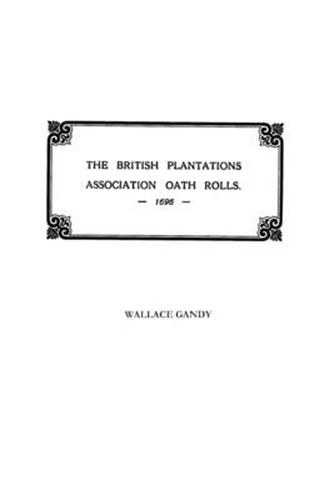 The Association Oath Rolls of the British Plantations [New York, Virginia, Etc.] A.D. 1696