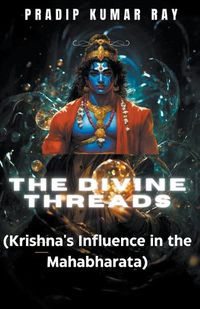 Cover image for The Divine Threads (Krishna's Influence in the Mahabharata)