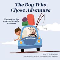 Cover image for The Boy Who Chose Adventure: A Boy & His Dog Explore the Pacific Northwest