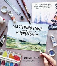 Cover image for Mastering Light in Watercolor: 30 Stunning Projects That Explore Painting Sunsets, Nighttime Scenes, Sunny Landscapes and More