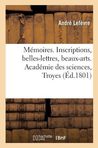 Memoires. Inscriptions, Belles-Lettres, Beaux-Arts.Academie Des Sciences, Troyes