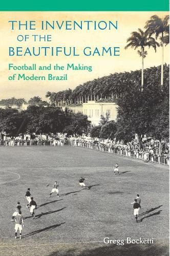 Cover image for The Invention of the Beautiful Game: Football and the Making of Modern Brazil