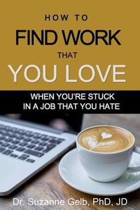 Cover image for How to Find Work That You Love: When You're Stuck In a Job That You Hate