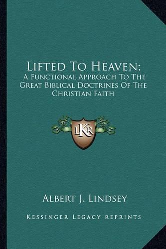 Cover image for Lifted to Heaven;: A Functional Approach to the Great Biblical Doctrines of the Christian Faith