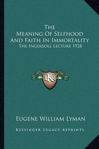 Cover image for The Meaning of Selfhood and Faith in Immortality: The Ingersoll Lecture 1928