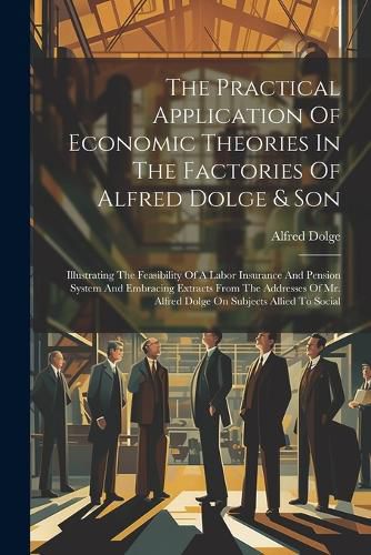 Cover image for The Practical Application Of Economic Theories In The Factories Of Alfred Dolge & Son