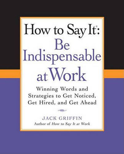How to Say It: Be Indispensable at Work: Winning Words and Strategies to Get Noticed, Get Hired, andGet Ahead