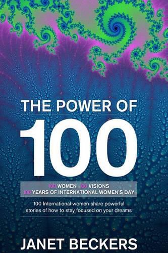 Cover image for The Power of 100: 100 International Women Share Powerful Stories of How to Stay Focused on Your Dreams