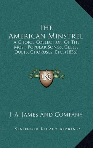 Cover image for The American Minstrel: A Choice Collection of the Most Popular Songs, Glees, Duets, Choruses, Etc. (1836)