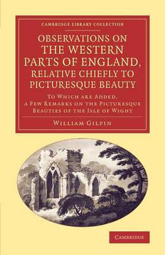 Cover image for Observations on the Western Parts of England, Relative Chiefly to Picturesque Beauty: To Which Are Added, a Few Remarks on the Picturesque Beauties of the Isle of Wight