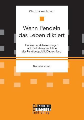 Cover image for Wenn Pendeln das Leben diktiert. Einflusse und Auswirkungen auf die Lebensqualitat in der Pendlerrepublik Deutschland