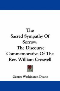 Cover image for The Sacred Sympathy of Sorrow: The Discourse Commemorative of the REV. William Croswell