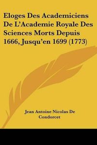 Cover image for Eloges Des Academiciens de L'Academie Royale Des Sciences Morts Depuis 1666, Jusqu'en 1699 (1773)