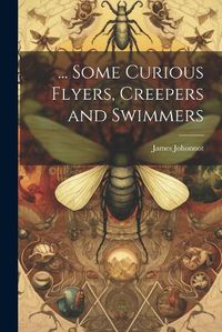 Cover image for ... Some Curious Flyers, Creepers and Swimmers