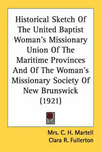 Cover image for Historical Sketch of the United Baptist Woman's Missionary Union of the Maritime Provinces and of the Woman's Missionary Society of New Brunswick (1921)