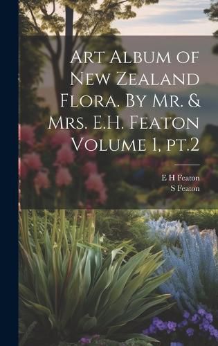 Cover image for Art Album of New Zealand Flora. By Mr. & Mrs. E.H. Featon Volume 1, pt.2