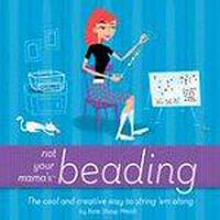 Cover image for Not Your Mama's Beading: The Cool and Creative Way to String 'em Along
