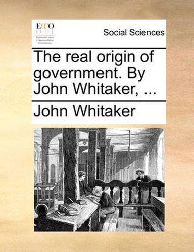 Cover image for The Real Origin of Government. by John Whitaker, ...