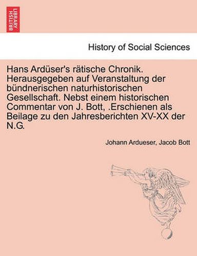 Cover image for Hans Arduser's ratische Chronik. Herausgegeben auf Veranstaltung der bundnerischen naturhistorischen Gesellschaft. Nebst einem historischen Commentar von J. Bott, .Erschienen als Beilage zu den Jahresberichten XV-XX der N.G.