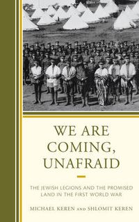 Cover image for We Are Coming, Unafraid: The Jewish Legions and the Promised Land in the First World War